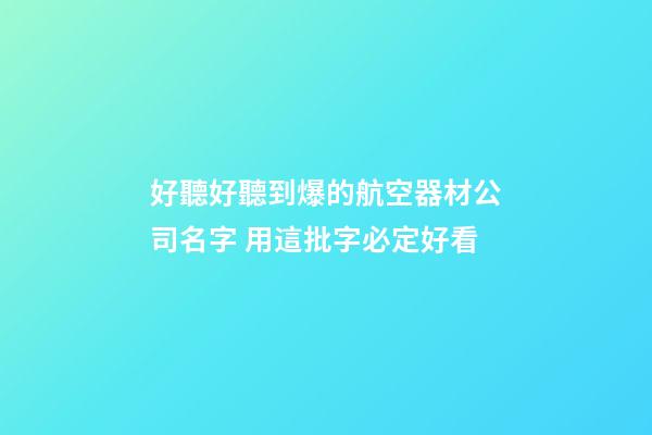 好聽好聽到爆的航空器材公司名字 用這批字必定好看-第1張-公司起名-玄機派